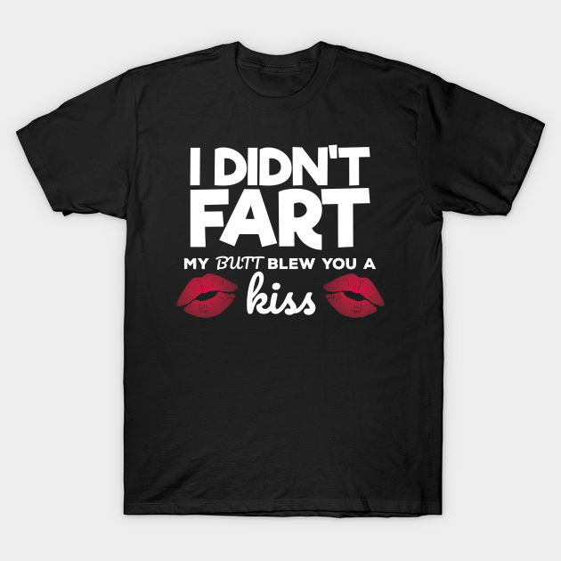 I Didnt Fart My Butt Blew You A Kiss Girlfriend T Shirt Teepublic